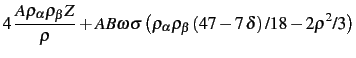 $\displaystyle 4\,{\frac {A\rho_{\alpha}\rho_{\beta}Z}{\rho}}+AB\omega\sigma\lef...
...\rho_{\alpha}\rho_{\beta}\left (47-7\,\delta\right )/18-2{\rho}^
{2}/3\right )$