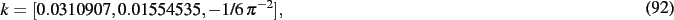 \begin{dmath}
k=[ 0.0310907, 0.01554535,-1/6\,{\pi }^{-2}]
,\end{dmath}