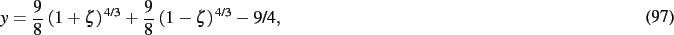 \begin{dmath}
y={\frac {9}{8}}\, \left( 1+\zeta \right) ^{4/3}+{\frac {9}{8}}\,
\left( 1-\zeta \right) ^{4/3}-9/4
,\end{dmath}