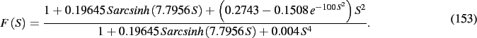 \begin{dmath}
F \left( S \right) ={\frac {1+ 0.19645\,S{\it arcsinh} \left( 7.79...
....19645\,S{\it arcsinh} \left( 7.7956\,S \right) + 0.004\,{S}^{4}
}}
.\end{dmath}