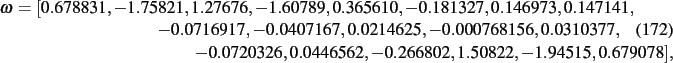 \begin{dmath}
\omega=[ 0.678831,- 1.75821, 1.27676,- 1.60789, 0.365610,- 0.18132...
...77,- 0.0720326, 0.0446562,- 0.266802, 1.50822,- 1.94515,
0.679078]
,\end{dmath}