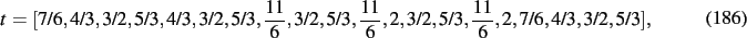 \begin{dmath}
t=[7/6,4/3,3/2,5/3,4/3,3/2,5/3,{\frac {11}{6}},3/2,5/3,{\frac {11}{6}},
2,3/2,5/3,{\frac {11}{6}},2,7/6,4/3,3/2,5/3]
,\end{dmath}