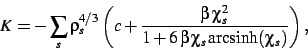 \begin{displaymath}
K=
-\sum_s
\rho_{s}^{4/3}\left (c+{\frac {\beta \chi_{s}
^{2}}{1+6 \beta \chi_{s}{ \text{arcsinh}}(\chi_{s})}}\right )
,\end{displaymath}