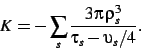\begin{displaymath}
K=-
\sum_s
{\frac {3\pi  \rho_{s}^{3}}{\tau_{s}-
\upsilon_{s}/4}}
.\end{displaymath}