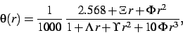 \begin{displaymath}
\theta(r)={\frac {1}{1000}} {\frac { 2.568+\Xi r+\Phi {r}^{2}}{1+
\Lambda r+\Upsilon {r}^{2}+10 \Phi {r}^{3}}}
,\end{displaymath}