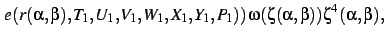 $\displaystyle \left.e(r(\alpha,\beta),T_{{1}},U_{{1}},V_{{1}},W_{{1}},X_{{1}},Y_{{1}},P_{{1
}})\right )\omega(\zeta(\alpha,\beta))\zeta^{4}(\alpha,\beta)
,$