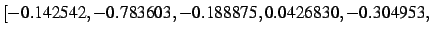 $\displaystyle [- 0.142542,- 0.783603,- 0.188875, 0.0426830,- 0.304953,$