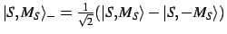 $\vert S,M_S\rangle_- = \frac{1}{\sqrt{2}} (\vert S,M_S\rangle - \vert S,-M_S\rangle)$